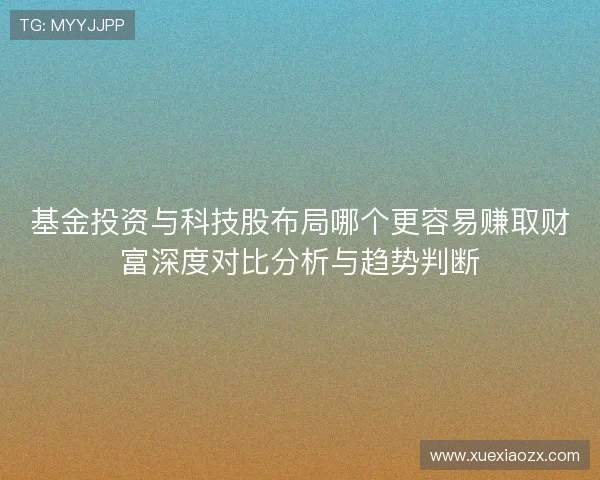 基金投资与科技股布局哪个更容易赚取财富深度对比分析与趋势判断